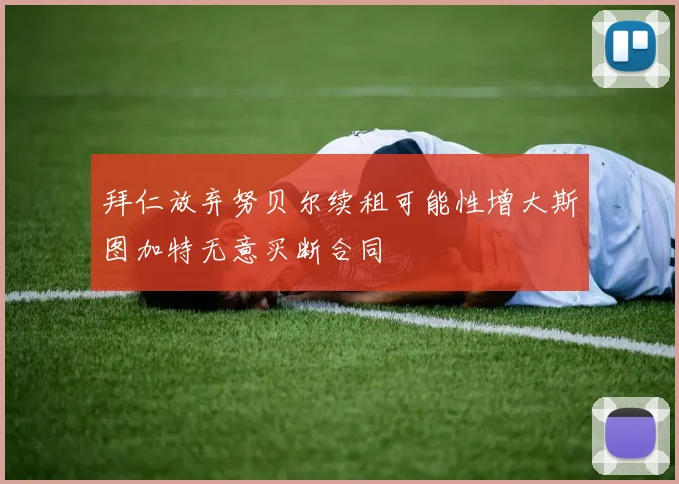 拜仁放弃努贝尔续租可能性增大斯图加特无意买断合同