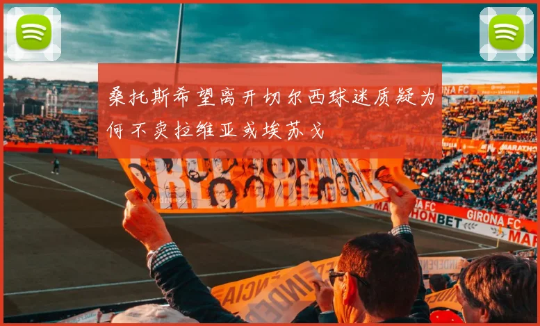 桑托斯希望离开切尔西球迷质疑为何不卖拉维亚或埃苏戈