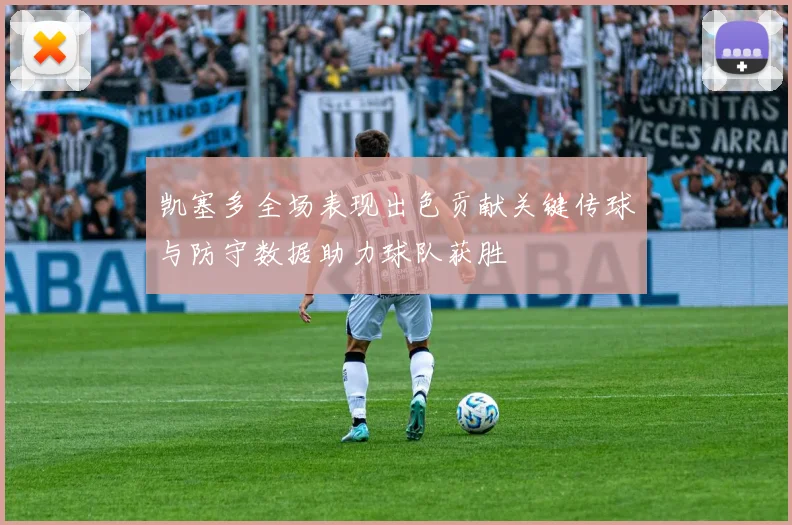 凯塞多全场表现出色贡献关键传球与防守数据助力球队获胜